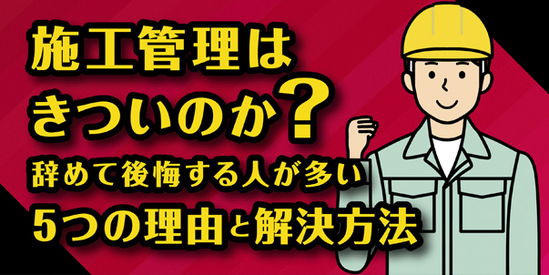 施工管理はきついのか？<br> 辞めて後悔する人が多い５つの理由と解決方法