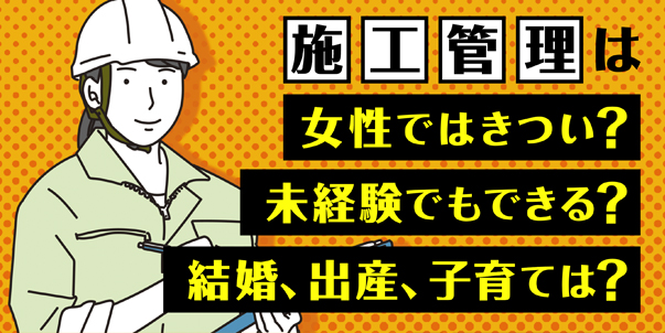 施工管理は女性ではきつい？ <br>結婚、出産、子育ては？