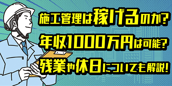 施工管理は稼げるのか？年収1000万円は可能？<br>残業や休日についても解説！