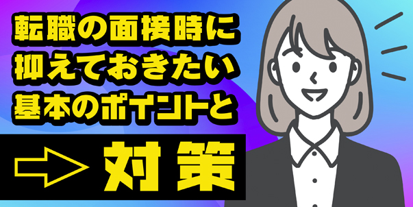 転職の面接時に抑えておきたい<br>基本のポイントと対策